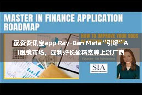 配资资讯宝app Ray-Ban Meta“引爆”AI眼镜市场，或利好长盈精密等上游厂商