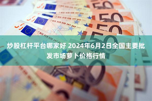 炒股杠杆平台哪家好 2024年6月2日全国主要批发市场萝卜价格行情