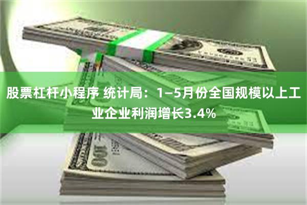 股票杠杆小程序 统计局：1—5月份全国规模以上工业企业利润增长3.4%