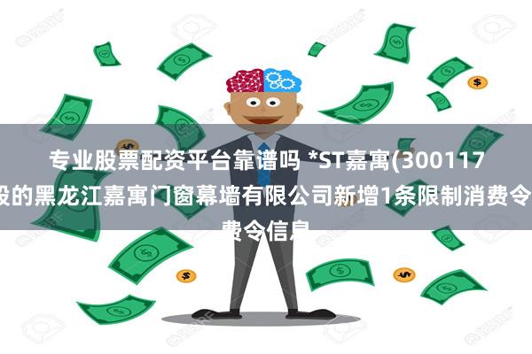 专业股票配资平台靠谱吗 *ST嘉寓(300117)控股的黑龙江嘉寓门窗幕墙有限公司新增1条限制消费令信息