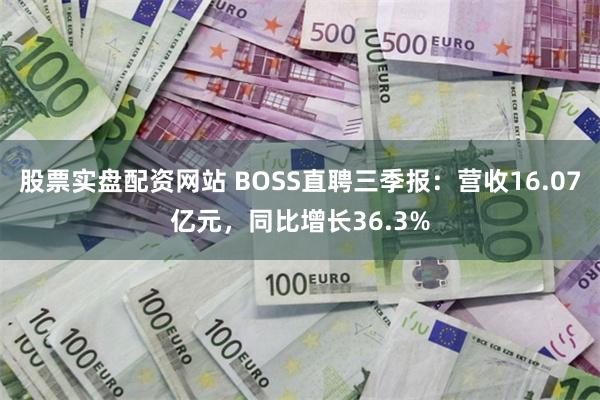 股票实盘配资网站 BOSS直聘三季报：营收16.07亿元，同比增长36.3%