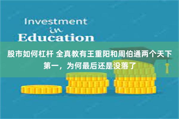 股市如何杠杆 全真教有王重阳和周伯通两个天下第一，为何最后还是没落了