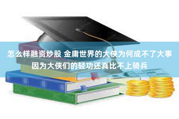 怎么样融资炒股 金庸世界的大侠为何成不了大事因为大侠们的轻功还真比不上骑兵