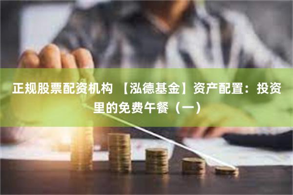 正规股票配资机构 【泓德基金】资产配置：投资里的免费午餐（一）