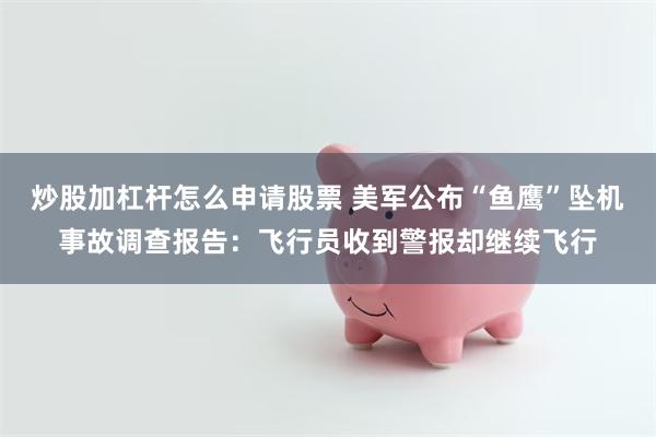 炒股加杠杆怎么申请股票 美军公布“鱼鹰”坠机事故调查报告：飞行员收到警报却继续飞行