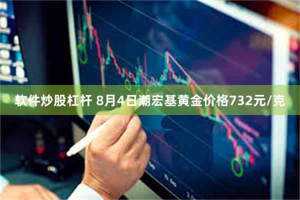 软件炒股杠杆 8月4日潮宏基黄金价格732元/克