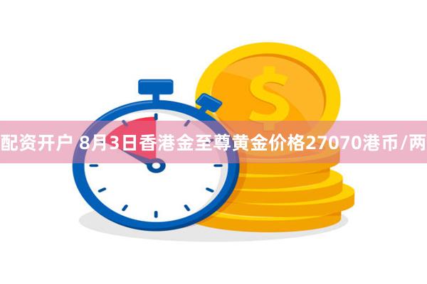 配资开户 8月3日香港金至尊黄金价格27070港币/两