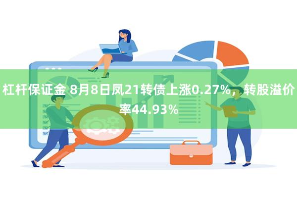 杠杆保证金 8月8日凤21转债上涨0.27%，转股溢价率44.93%