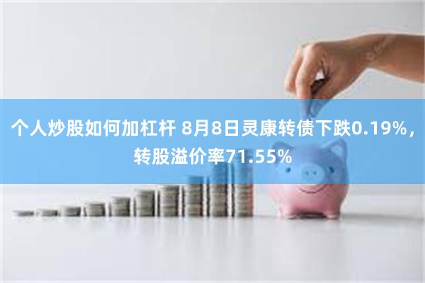 个人炒股如何加杠杆 8月8日灵康转债下跌0.19%，转股溢价率71.55%