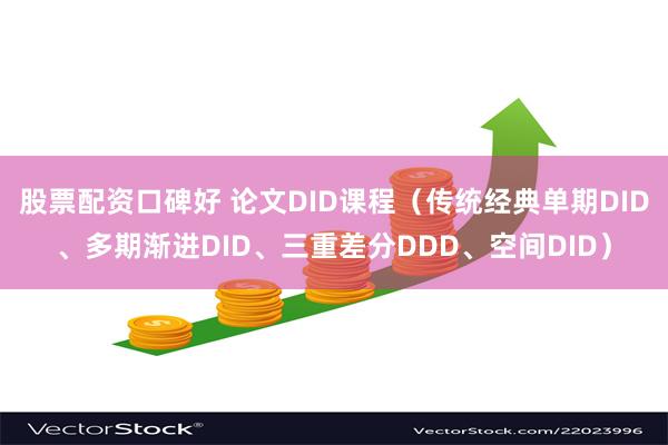 股票配资口碑好 论文DID课程（传统经典单期DID、多期渐进DID、三重差分DDD、空间DID）