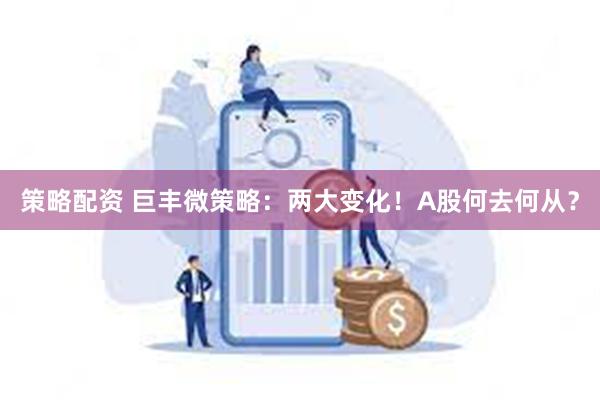 策略配资 巨丰微策略：两大变化！A股何去何从？