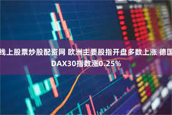 线上股票炒股配资网 欧洲主要股指开盘多数上涨 德国DAX30指数涨0.25%