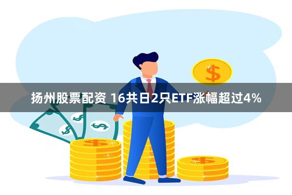 扬州股票配资 16共日2只ETF涨幅超过4%