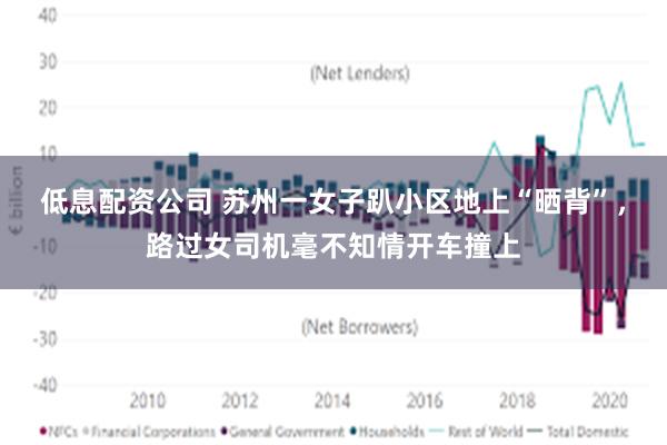 低息配资公司 苏州一女子趴小区地上“晒背”，路过女司机毫不知情开车撞上