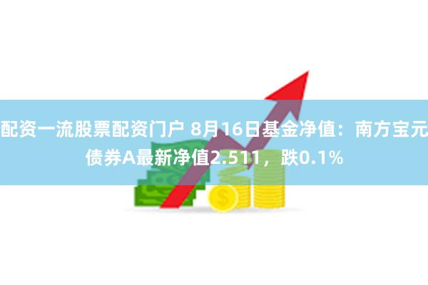 配资一流股票配资门户 8月16日基金净值：南方宝元债券A最新净值2.511，跌0.1%