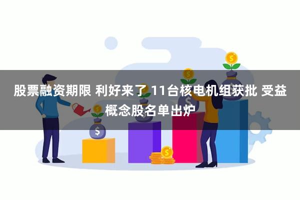 股票融资期限 利好来了 11台核电机组获批 受益概念股名单出炉