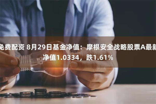 免费配资 8月29日基金净值：摩根安全战略股票A最新净值1.0334，跌1.61%