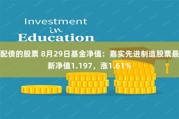 配债的股票 8月29日基金净值：嘉实先进制造股票最新净值1.197，涨1.61%