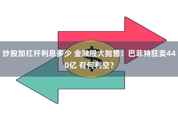 炒股加杠杆利息多少 金融股大抛售！巴菲特狂卖440亿 有何利空？