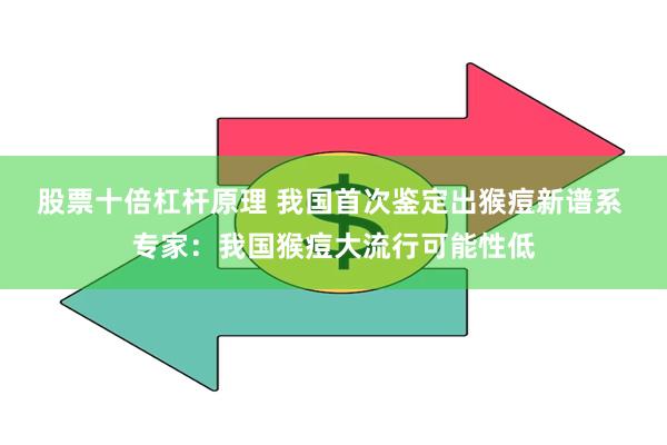 股票十倍杠杆原理 我国首次鉴定出猴痘新谱系 专家：我国猴痘大流行可能性低