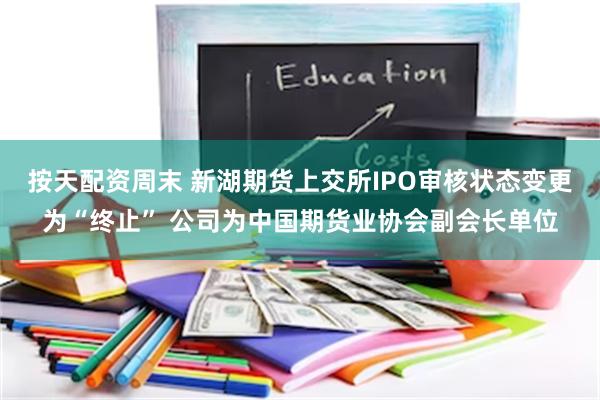 按天配资周末 新湖期货上交所IPO审核状态变更为“终止” 公司为中国期货业协会副会长单位