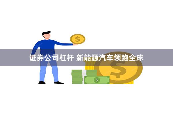 证券公司杠杆 新能源汽车领跑全球