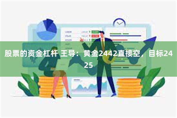 股票的资金杠杆 王导：黄金2442直接空，目标2425