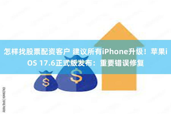 怎样找股票配资客户 建议所有iPhone升级！苹果iOS 17.6正式版发布：重要错误修复