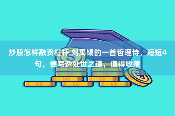 炒股怎样融资杠杆 刘禹锡的一首哲理诗，短短4句，便写透处世之道，值得收藏