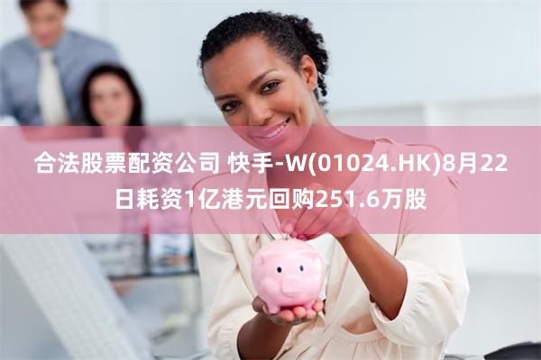 合法股票配资公司 快手-W(01024.HK)8月22日耗资1亿港元回购251.6万股