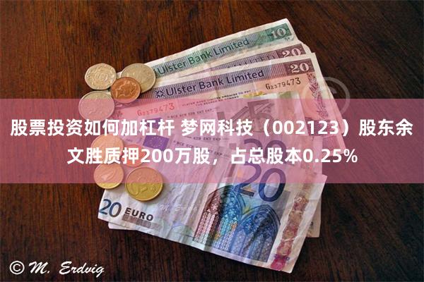 股票投资如何加杠杆 梦网科技（002123）股东余文胜质押200万股，占总股本0.25%