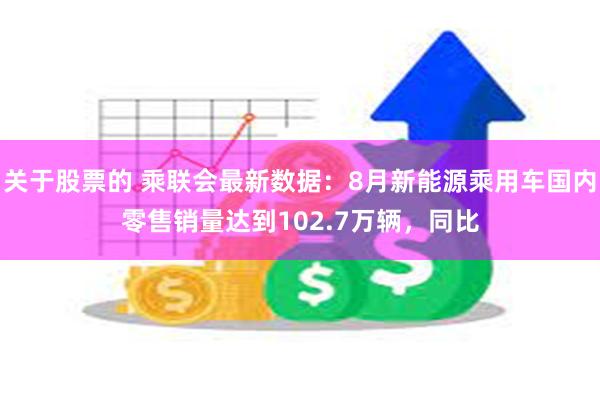 关于股票的 乘联会最新数据：8月新能源乘用车国内零售销量达到102.7万辆，同比