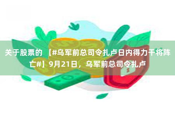 关于股票的 【#乌军前总司令扎卢日内得力干将阵亡#】9月21日，乌军前总司令扎卢