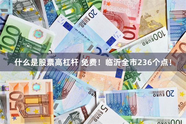 什么是股票高杠杆 免费！临沂全市236个点！