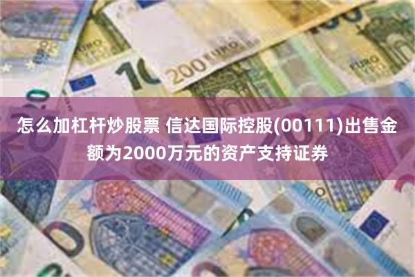 怎么加杠杆炒股票 信达国际控股(00111)出售金额为2000万元的资产支持证券