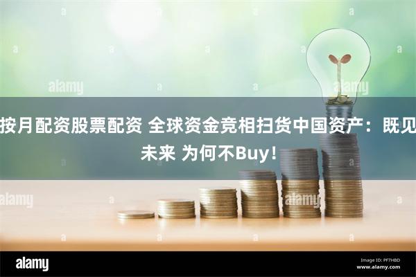 按月配资股票配资 全球资金竞相扫货中国资产：既见未来 为何不Buy！