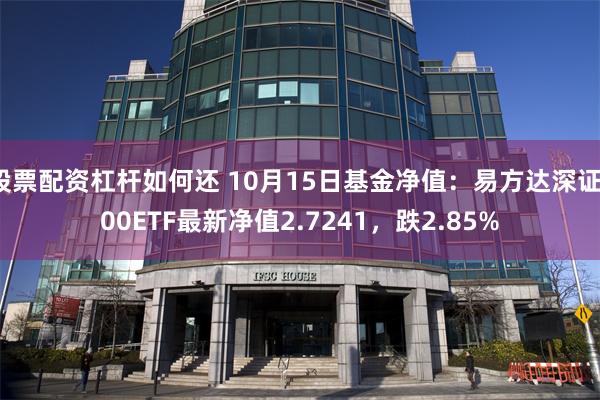 股票配资杠杆如何还 10月15日基金净值：易方达深证100ETF最新净值2.7241，跌2.85%