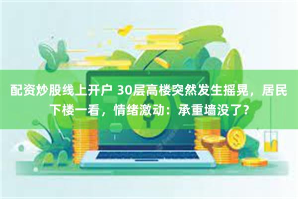 配资炒股线上开户 30层高楼突然发生摇晃，居民下楼一看，情绪激动：承重墙没了？