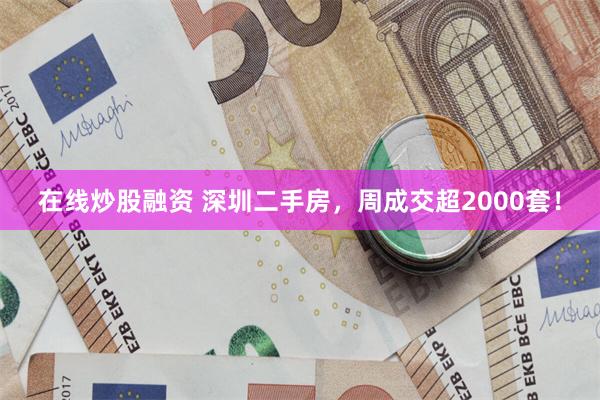 在线炒股融资 深圳二手房，周成交超2000套！