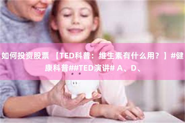 如何投资股票 【TED科普：维生素有什么用？】#健康科普##TED演讲# A、D、