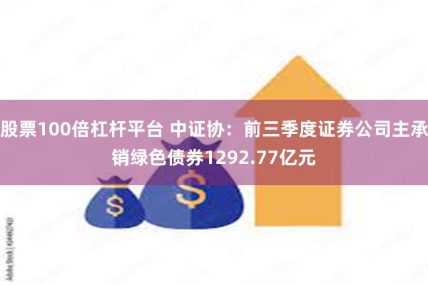 股票100倍杠杆平台 中证协：前三季度证券公司主承销绿色债券1292.77亿元