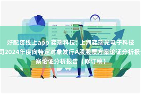 好配资线上app 奕瑞科技: 上海奕瑞光电子科技股份有限公司2024年度向特定对象发行A股股票方案论证分析报告（修订稿）