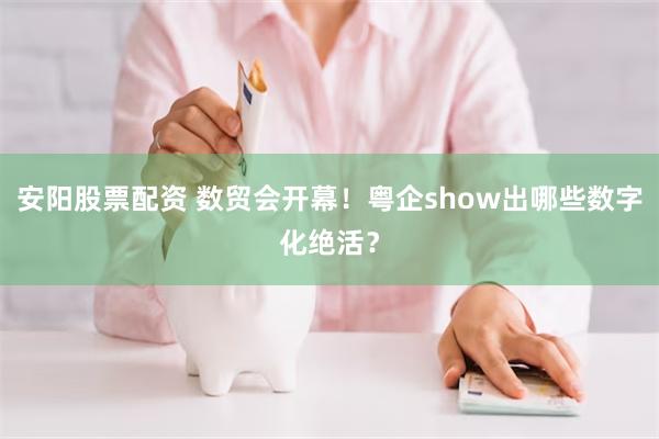 安阳股票配资 数贸会开幕！粤企show出哪些数字化绝活？