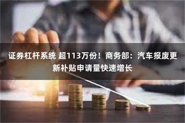 证券杠杆系统 超113万份！商务部：汽车报废更新补贴申请量快速增长