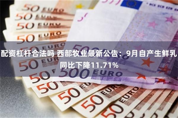 配资杠杆合法吗 西部牧业最新公告：9月自产生鲜乳同比下降11.71%