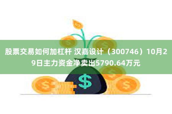 股票交易如何加杠杆 汉嘉设计（300746）10月29日主力资金净卖出5790.64万元