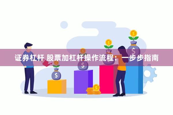 证券杠杆 股票加杠杆操作流程：一步步指南