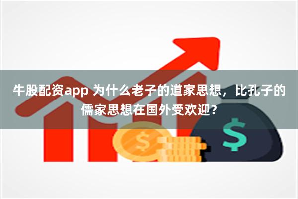 牛股配资app 为什么老子的道家思想，比孔子的儒家思想在国外受欢迎？