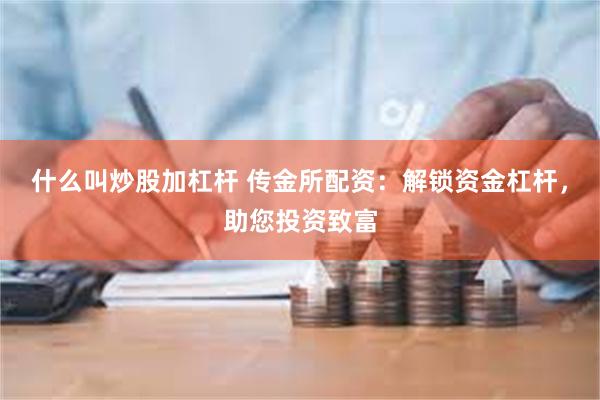 什么叫炒股加杠杆 传金所配资：解锁资金杠杆，助您投资致富