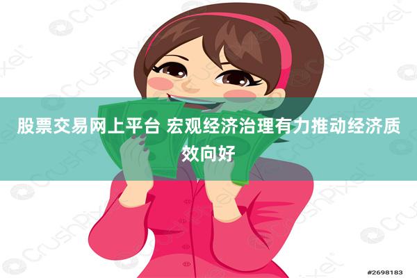 股票交易网上平台 宏观经济治理有力推动经济质效向好